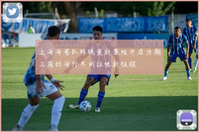 上海海港队昨晚重新集结开启为期三周的海外冬训拉练新征程