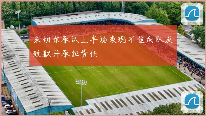 米切尔承认上半场表现不佳向队友致歉并承担责任