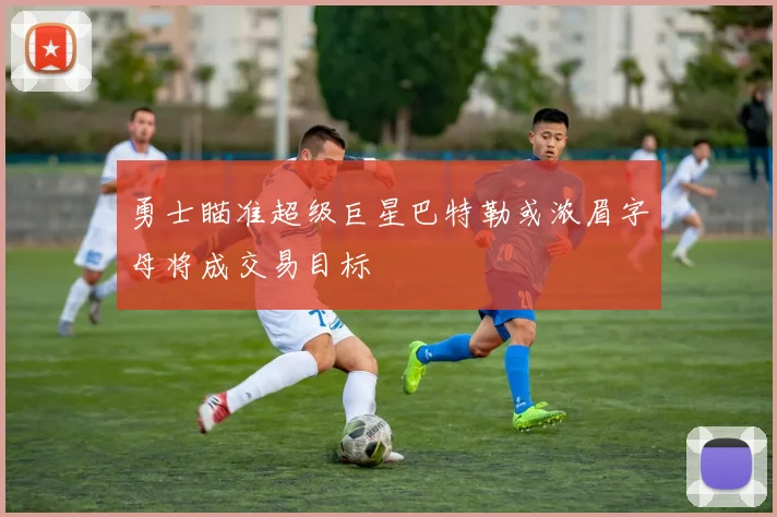 勇士瞄准超级巨星巴特勒或浓眉字母将成交易目标
