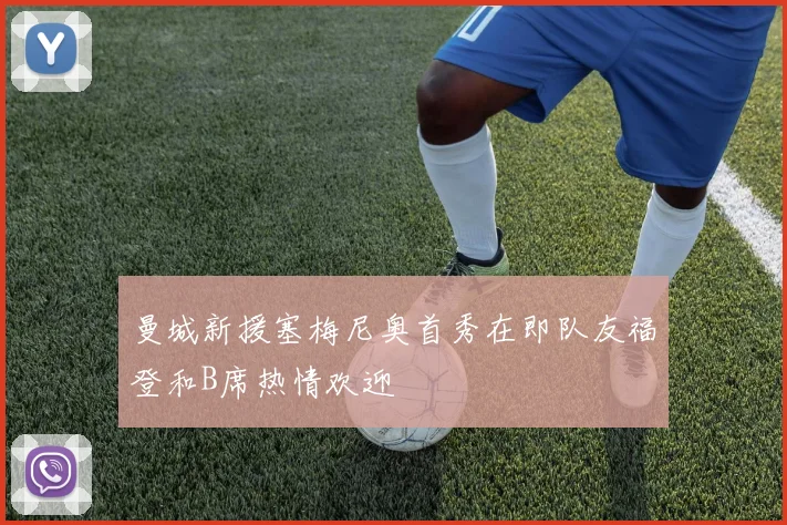 曼城新援塞梅尼奥首秀在即队友福登和B席热情欢迎