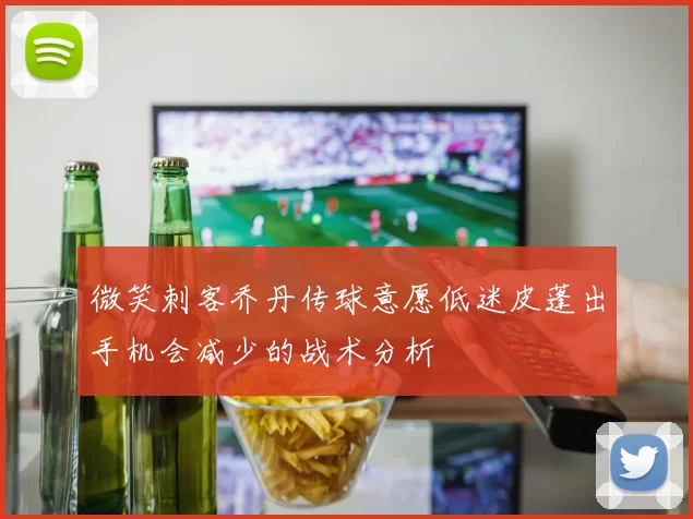 微笑刺客乔丹传球意愿低迷皮蓬出手机会减少的战术分析