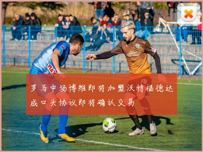 罗马中场博维即将加盟沃特福德达成口头协议即将确认交易