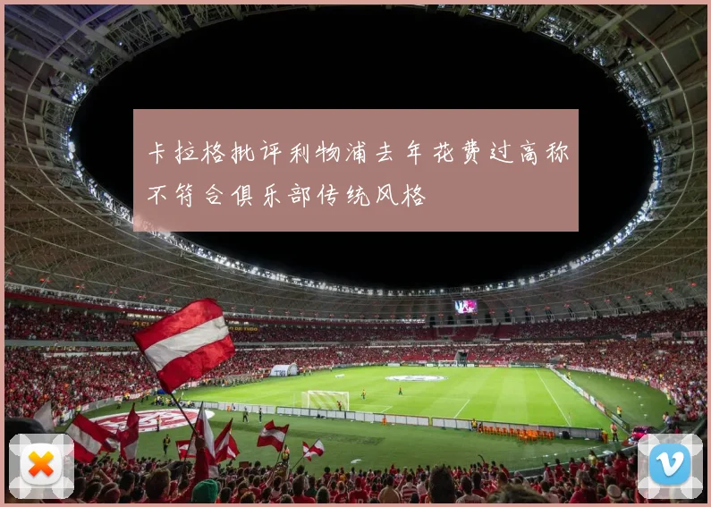 卡拉格批评利物浦去年花费过高称不符合俱乐部传统风格