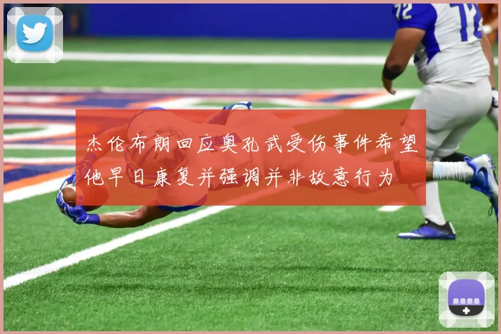 杰伦布朗回应奥孔武受伤事件希望他早日康复并强调并非故意行为