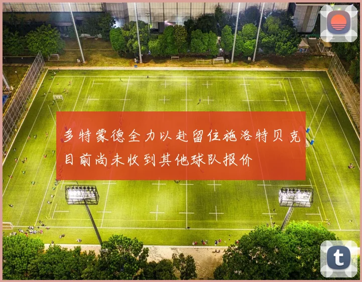 多特蒙德全力以赴留住施洛特贝克目前尚未收到其他球队报价