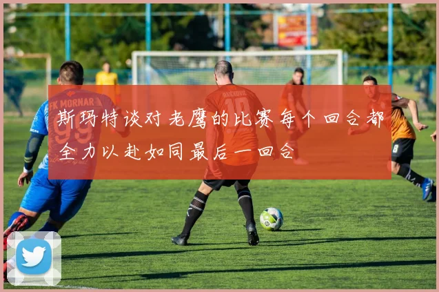 斯玛特谈对老鹰的比赛每个回合都全力以赴如同最后一回合